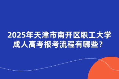 2025年天津市南開區(qū)職工大學(xué)成人高考報(bào)考流程有哪些？