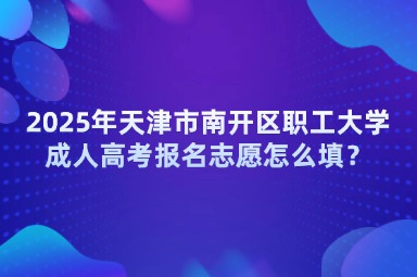 2025年天津市南開(kāi)區(qū)職工大學(xué)成人高考報(bào)名志愿怎么填？