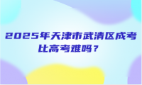 2025年天津市武清區(qū)成考比高考難嗎？