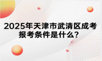 2025年天津市武清區(qū)成考報(bào)考條件是什么？