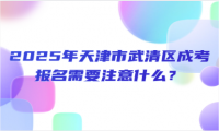 2025年天津市武清區(qū)成考報(bào)名需要注意什么？