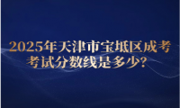 2025年天津市寶坻區(qū)成考考試分數(shù)線是多少？