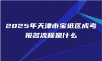 2025年天津市寶坻區(qū)成考報名流程是什么