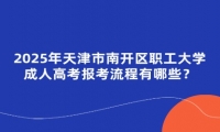 2025年天津市南開區(qū)職工大學(xué)成人高考報(bào)考流程有哪些？