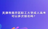 天津市南開區(qū)職工大學(xué)成人高考可以多次報(bào)名嗎？