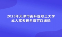2025年天津市南開區(qū)職工大學(xué)成人高考報(bào)名費(fèi)可以退嗎