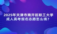 2025年天津市南開區(qū)職工大學(xué)成人高考報(bào)名志愿怎么填？