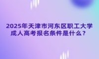 2025年天津市河?xùn)|區(qū)職工大學(xué)成人高考報(bào)名條件是什么？