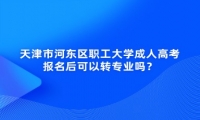 天津市河?xùn)|區(qū)職工大學(xué)成人高考報(bào)名后可以轉(zhuǎn)專業(yè)嗎？