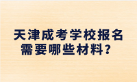 天津成考學(xué)校報(bào)名需要哪些材料？