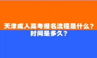 天津成人高考報(bào)名流程是什么？時(shí)間是多久？