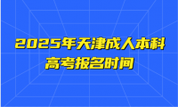 2025年天津成人本科高考報(bào)名時(shí)間