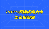2025天津成考大專怎么報(bào)名呢
