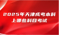 2025年天津成考本科上哪些科目考試