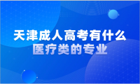 天津成人高考有什么醫(yī)療類的專業(yè)