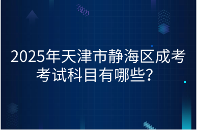 2025年天津市靜海區(qū)成考考試科目有哪些？