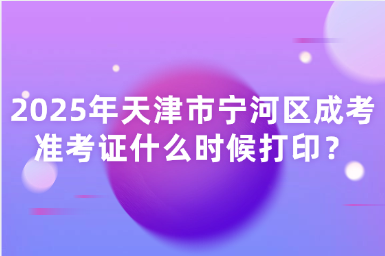 2025年天津市寧河區(qū)成考準(zhǔn)考證什么時候打?。? width=