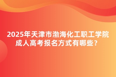 2025年天津市渤?；ぢ毠W(xué)院成人高考報(bào)名方式有哪些？