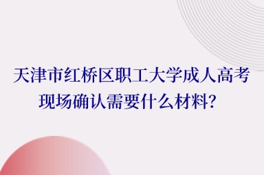 天津市紅橋區(qū)職工大學成人高考現(xiàn)場確認需要什么材料？