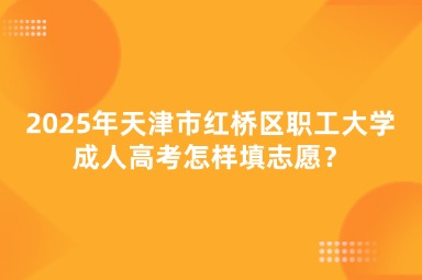 2025年天津市紅橋區(qū)職工大學(xué)成人高考怎樣填志愿？