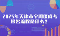 2025年天津市寧河區(qū)成考報(bào)名流程是什么？
