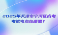 2025年天津市寧河區(qū)成考考試考點(diǎn)在哪里？