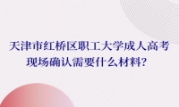 天津市紅橋區(qū)職工大學成人高考現(xiàn)場確認需要什么材料？