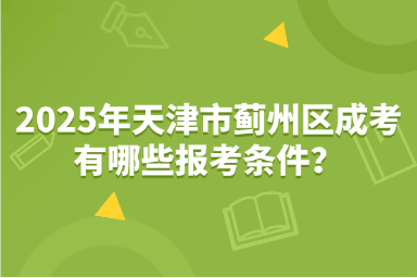 2025年天津市薊州區(qū)成考有哪些報(bào)考條件？