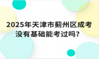 2025年天津市薊州區(qū)成考沒有基礎(chǔ)能考過嗎？