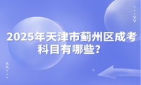 2025年天津市薊州區(qū)成考科目有哪些？