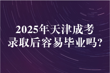 2025年天津成考錄取后容易畢業(yè)嗎?
