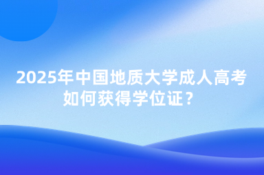 2025年中國地質(zhì)大學成人高考如何獲得學位證？