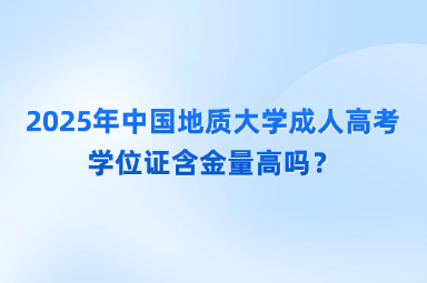 2025年中國地質(zhì)大學(xué)成人高考學(xué)位證含金量高嗎？