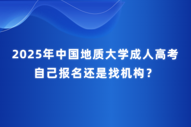 2025年中國(guó)地質(zhì)大學(xué)成人高考自己報(bào)名還是找機(jī)構(gòu)？
