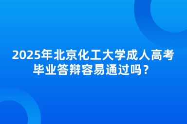 2025年北京化工大學(xué)成人高考畢業(yè)答辯容易通過嗎？