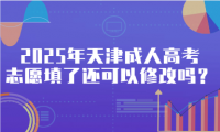 2025年天津成人高考志愿填了還可以修改嗎？