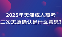 2025年天津成人高考二次志愿確認是什么意思?