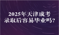 2025年天津成考錄取后容易畢業(yè)嗎?