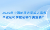 2025年中國地質(zhì)大學成人高考畢業(yè)證和學位證哪個更重要？