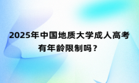 2025年中國地質(zhì)大學成人高考有年齡限制嗎？