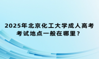 2025年北京化工大學成人高考考試地點一般在哪里？