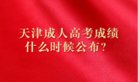天津成人高考成績什么時候公布？先填志愿還是先出成績？