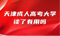 天津成人高考大學(xué)讀了有用嗎