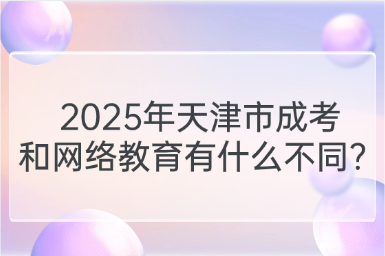 2025年天津市成考和網(wǎng)絡(luò)教育有什么不同？
