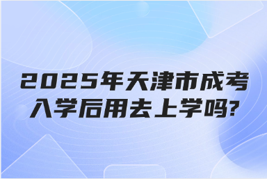 2025年天津市成考入學后用去上學嗎?