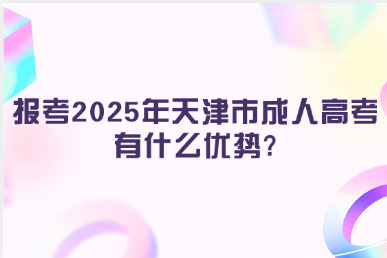報(bào)考2025年天津市成人高考有什么優(yōu)勢(shì)?