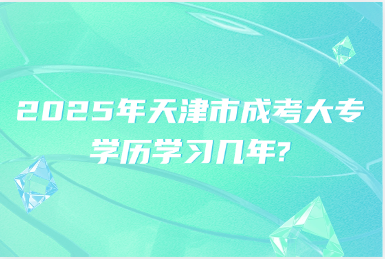 2025年天津市成考大專學歷學習幾年?