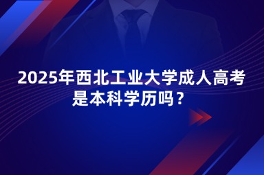 2025年西北工業(yè)大學(xué)成人高考是本科學(xué)歷嗎？