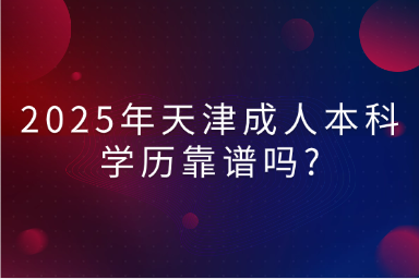 2025年天津成人本科學歷靠譜嗎?