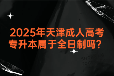 2025年天津成人高考專升本屬于全日制嗎？